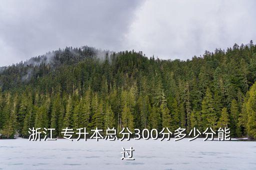  浙江 專升本總分300分多少分能過(guò)