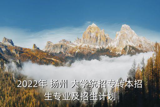 2022年 揚(yáng)州 大學(xué)統(tǒng)招專轉(zhuǎn)本招生專業(yè)及招生計(jì)劃