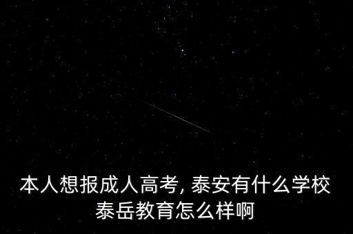 本人想報成人高考, 泰安有什么學(xué)校泰岳教育怎么樣啊