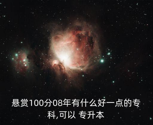 懸賞100分08年有什么好一點的?？?可以 專升本