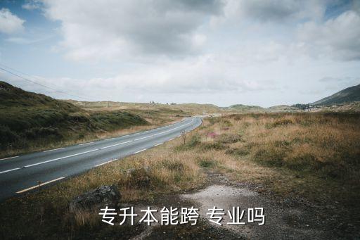  專升本能跨 專業(yè)嗎