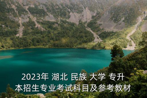 2023年 湖北 民族 大學 專升本招生專業(yè)考試科目及參考教材