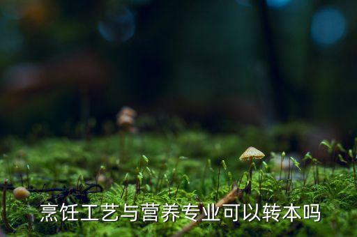  烹飪工藝與營(yíng)養(yǎng)專業(yè)可以轉(zhuǎn)本嗎