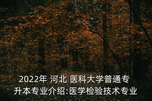 2022年 河北 醫(yī)科大學(xué)普通專(zhuān) 升本專(zhuān)業(yè)介紹:醫(yī)學(xué)檢驗(yàn)技術(shù)專(zhuān)業(yè)