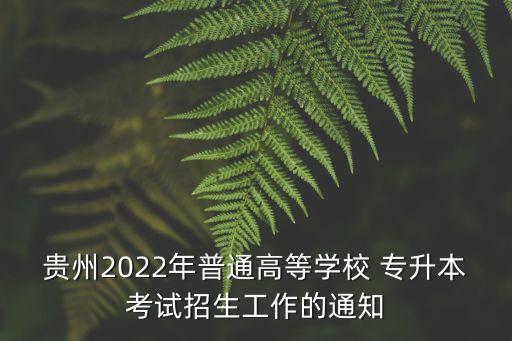 貴州2022年普通高等學(xué)校 專(zhuān)升本考試招生工作的通知