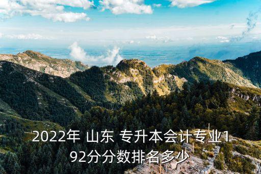 2022年 山東 專升本會計專業(yè)192分分數(shù)排名多少