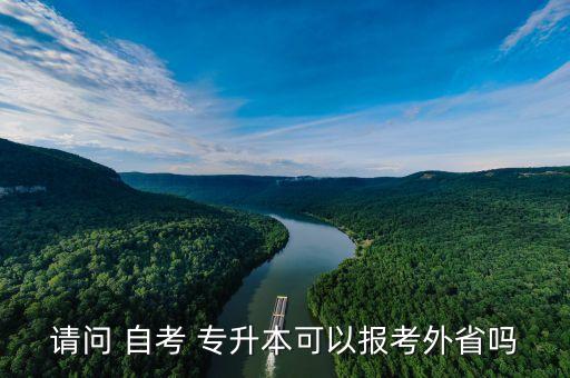 請(qǐng)問 自考 專升本可以報(bào)考外省嗎