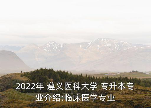 2022年 遵義醫(yī)科大學(xué) 專升本專業(yè)介紹:臨床醫(yī)學(xué)專業(yè)