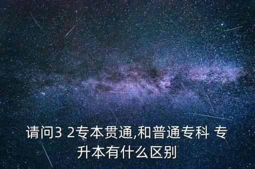 請(qǐng)問(wèn)3 2專本貫通,和普通?？?專升本有什么區(qū)別