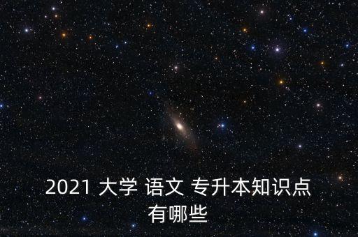 2021 大學(xué) 語(yǔ)文 專升本知識(shí)點(diǎn)有哪些