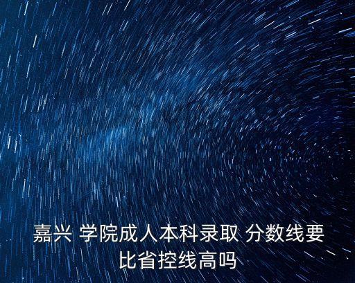  嘉興 學院成人本科錄取 分數(shù)線要比省控線高嗎