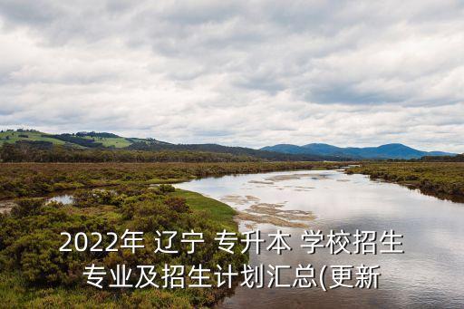 2022年 遼寧 專升本 學(xué)校招生專業(yè)及招生計(jì)劃匯總(更新