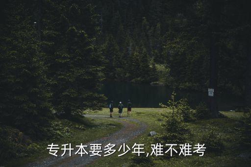  專升本要多少年,難不難考