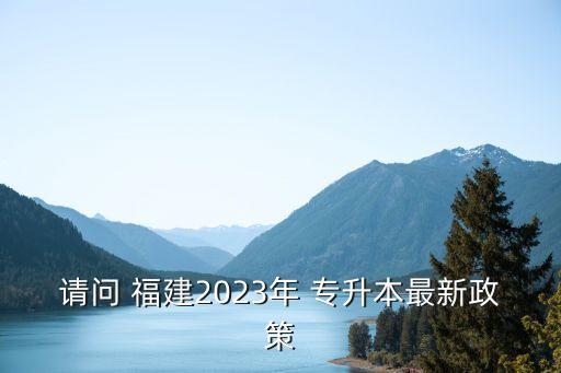 請(qǐng)問 福建2023年 專升本最新政策