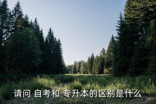 請(qǐng)問 自考和 專升本的區(qū)別是什么