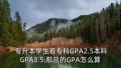  專升本學(xué)生若?？艷PA2.5本科GPA3.5,那總的GPA怎么算