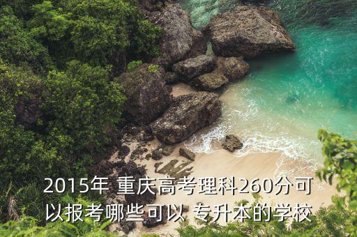 2015年 重慶高考理科260分可以報(bào)考哪些可以 專升本的學(xué)校