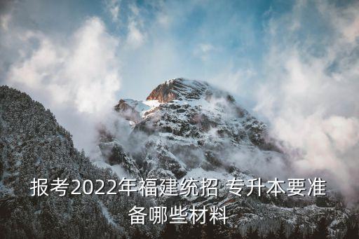 報考2022年福建統(tǒng)招 專升本要準(zhǔn)備哪些材料