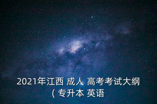 2021年江西 成人 高考考試大綱( 專升本 英語