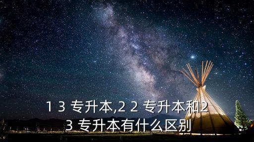 1 3 專(zhuān)升本,2 2 專(zhuān)升本和2 3 專(zhuān)升本有什么區(qū)別