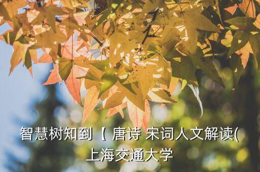 智慧樹知到【 唐詩 宋詞人文解讀(上海交通大學(xué)