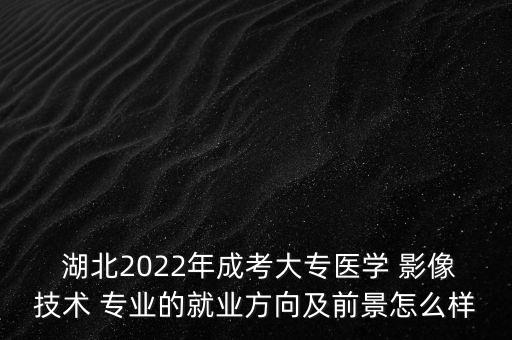  湖北2022年成考大專醫(yī)學(xué) 影像技術(shù) 專業(yè)的就業(yè)方向及前景怎么樣