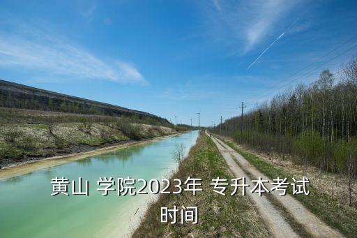  黃山 學(xué)院2023年 專升本考試時(shí)間