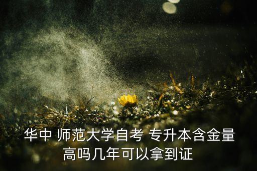  華中 師范大學(xué)自考 專升本含金量高嗎幾年可以拿到證