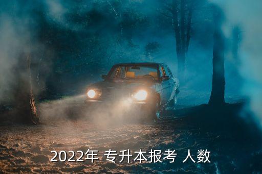 2022年 專升本報(bào)考 人數(shù)