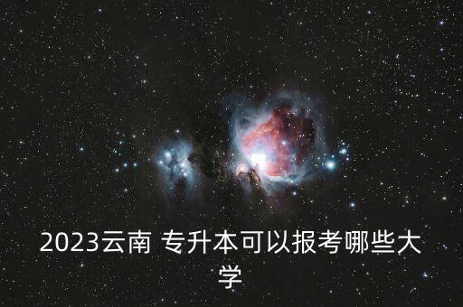 2023云南 專升本可以報(bào)考哪些大學(xué)