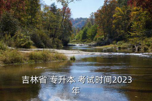  吉林省 專升本 考試時間2023年