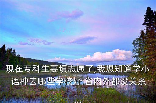 現(xiàn)在?？粕钪驹噶?我想知道學(xué)小 語(yǔ)種去哪些學(xué)校好,省內(nèi)外都沒(méi)關(guān)系...