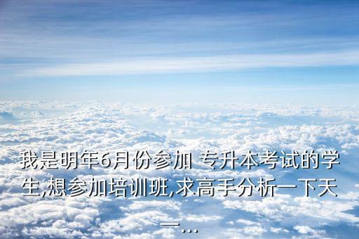 我是明年6月份參加 專升本考試的學(xué)生,想?yún)⒓优嘤?xùn)班,求高手分析一下天一...