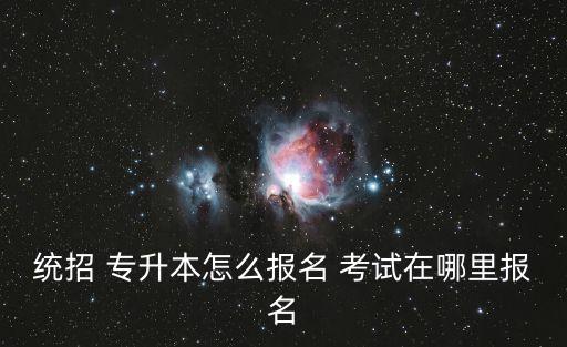 統(tǒng)招 專升本怎么報(bào)名 考試在哪里報(bào)名