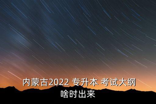  內(nèi)蒙古2022 專升本 考試大綱啥時(shí)出來