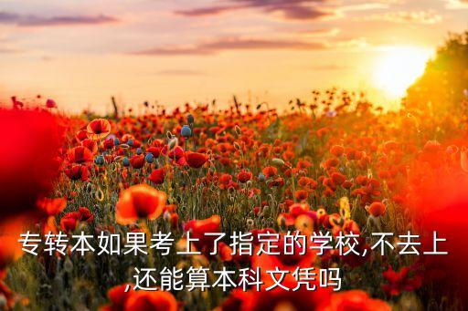 專轉(zhuǎn)本如果考上了指定的學(xué)校,不去上,還能算本科文憑嗎