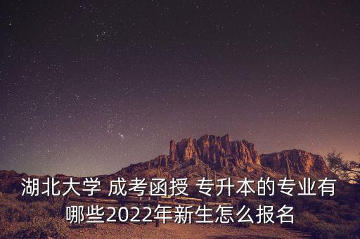 湖北大學(xué) 成考函授 專升本的專業(yè)有哪些2022年新生怎么報(bào)名