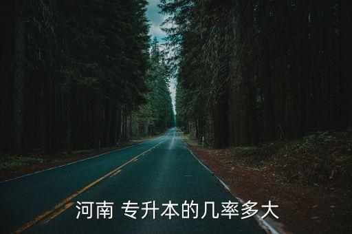  河南 專升本的幾率多大