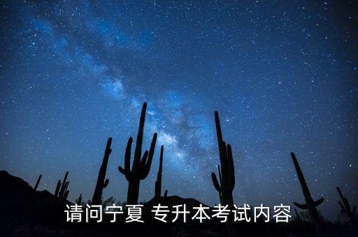 請問寧夏 專升本考試內(nèi)容