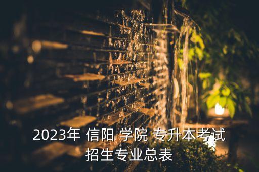 2023年 信陽(yáng) 學(xué)院 專升本考試招生專業(yè)總表