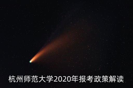 杭州師范大學(xué)2020年報考政策解讀