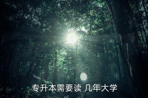  專升本需要讀 幾年大學(xué)