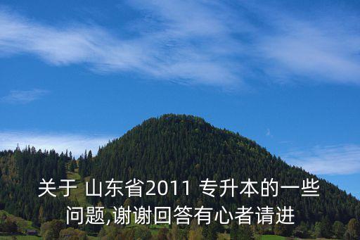 關(guān)于 山東省2011 專升本的一些問題,謝謝回答有心者請(qǐng)進(jìn)