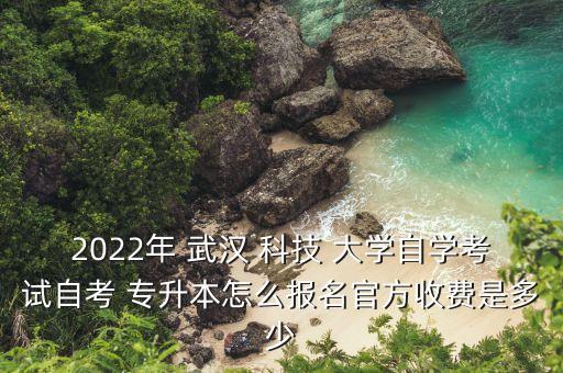 2022年 武漢 科技 大學(xué)自學(xué)考試自考 專升本怎么報(bào)名官方收費(fèi)是多少