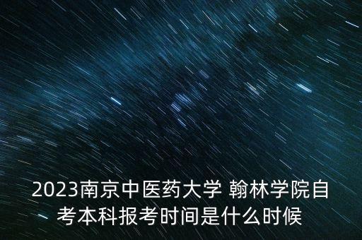 2023南京中醫(yī)藥大學 翰林學院自考本科報考時間是什么時候