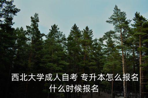  西北大學(xué)成人自考 專升本怎么報(bào)名什么時(shí)候報(bào)名