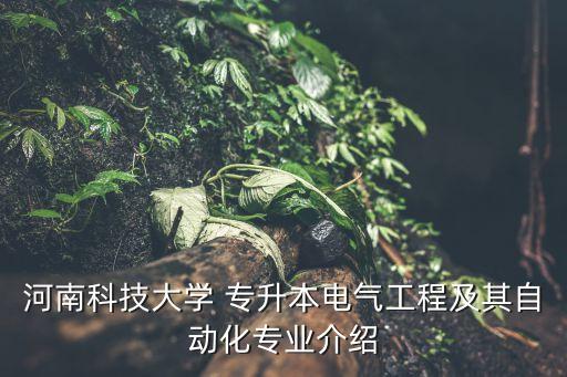 河南科技大學(xué) 專升本電氣工程及其自動(dòng)化專業(yè)介紹