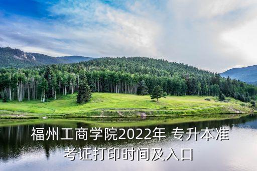  福州工商學(xué)院2022年 專升本準(zhǔn)考證打印時(shí)間及入口