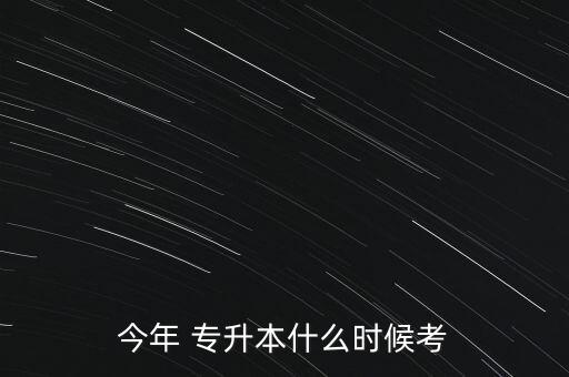 今年 專升本什么時候考