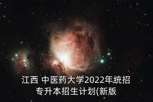  江西 中醫(yī)藥大學(xué)2022年統(tǒng)招 專(zhuān)升本招生計(jì)劃(新版